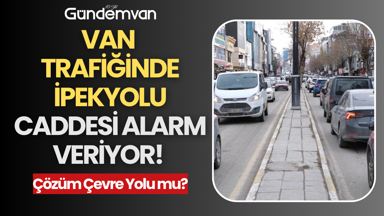 Van Trafiğinde İpekyolu Caddesi Alarm Veriyor: Çözüm Çevre Yolu mu?