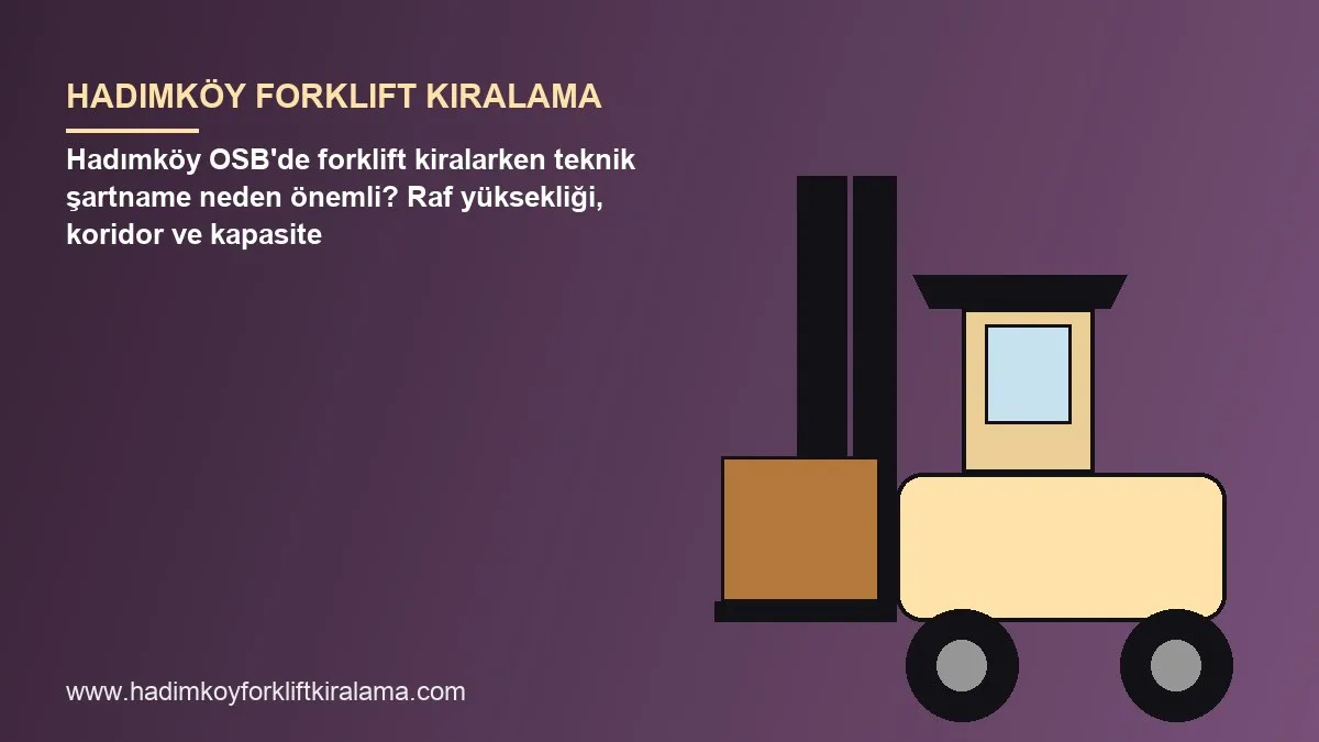 Hadımköy OSB'de forklift kiralarken teknik şartname neden önemli? Raf yüksekliği, koridor ve kapasite