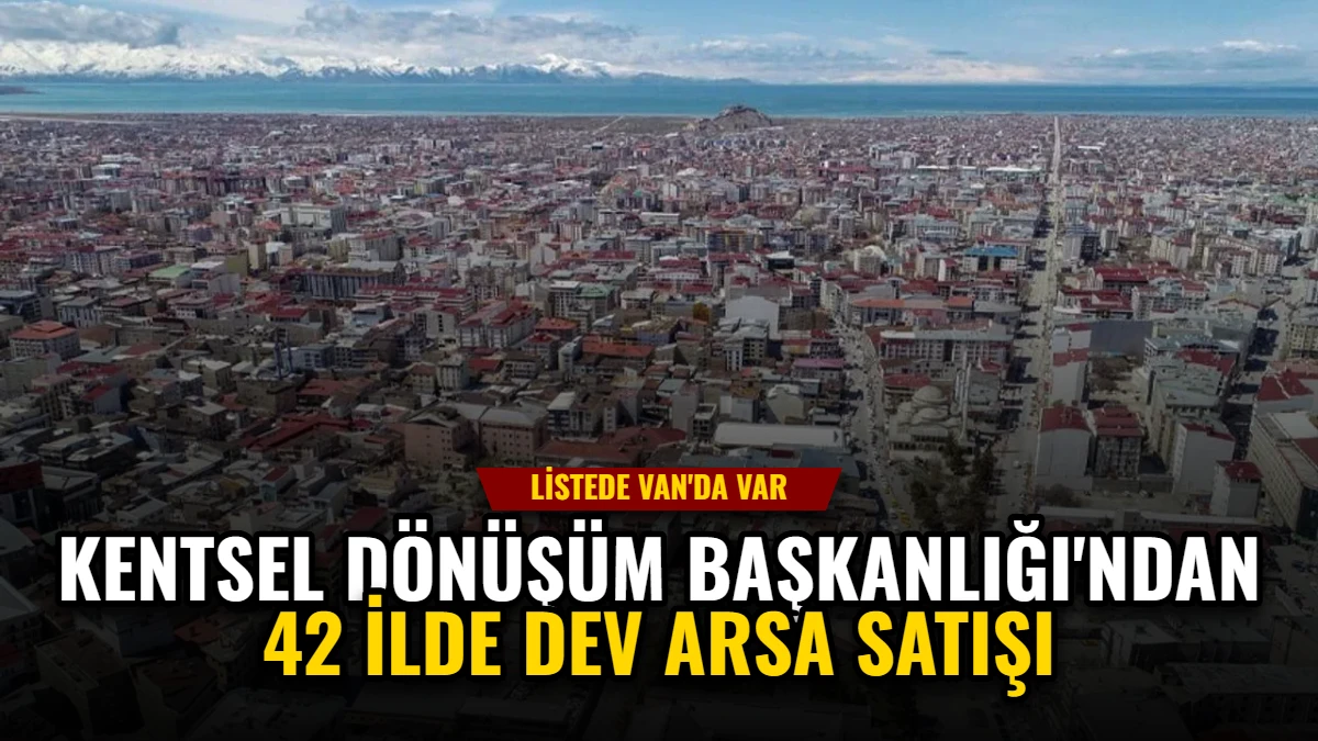 Kentsel Dönüşüm Başkanlığı'ndan 42 İlde Dev Arsa Satışı