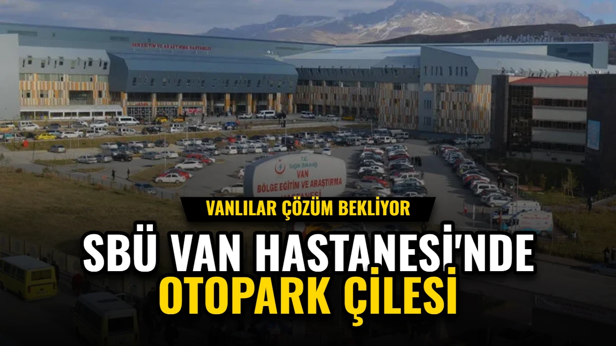 SBÜ Van Hastanesi'nde Otopark Çilesi: Hastalar Çözüm Bekliyor