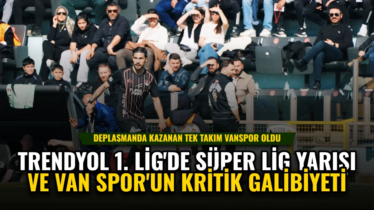 Trendyol 1. Lig'de Süper Lig Yarışı ve Van Spor'un Kritik Galibiyeti