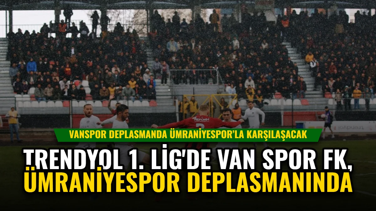 Trendyol 1. Lig'de Van Spor FK, Ümraniyespor Deplasmanında
