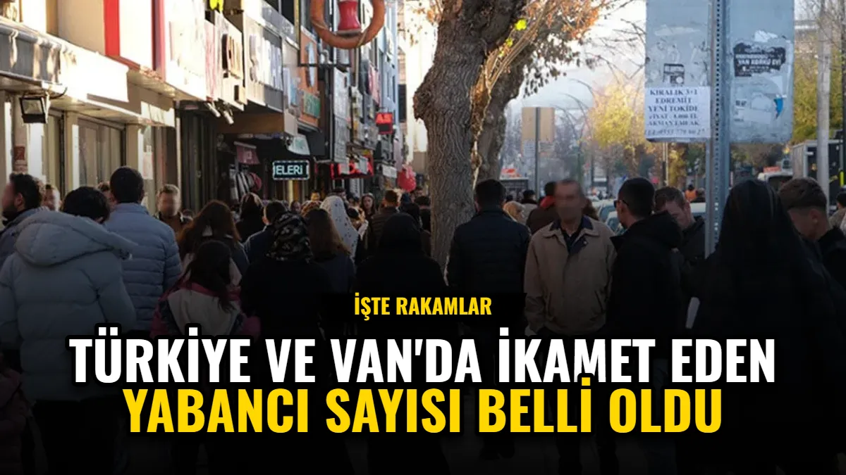 Türkiye ve Van'da İkamet Eden Yabancı Sayısı Belli Oldu
