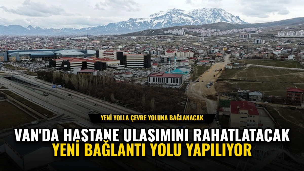 Van'da Hastane Ulaşımını Rahatlatacak Yeni Bağlantı Yolu Yapılıyor
